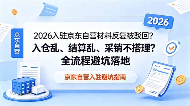 （18856期）2026入驻京东自营材料反复被驳回？入仓乱、结算乱、采销不搭理？全流程避坑落地_生财有道创业项目网-生财有道