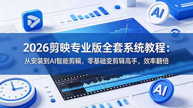 （18997期）2026剪映专业版全套系统教程：从安装到AI智能剪辑，零基础变剪辑高手，效率翻倍_生财有道创业项目网-生财有道