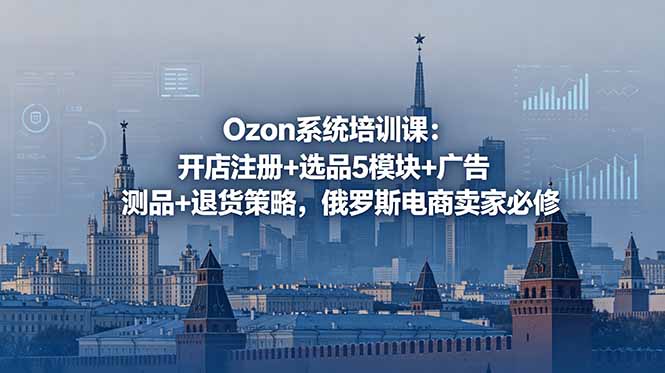 （18776期）Ozon系统培训课：开店注册+选品5模块+广告测品+退货策略，俄罗斯电商卖家必修_生财有道创业项目网-生财有道