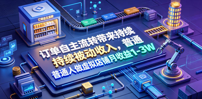 订单自主流转带来持续被动收入，普通人做虚拟店铺月收益1-3W【揭秘】——生财有道创业项目网-生财有道