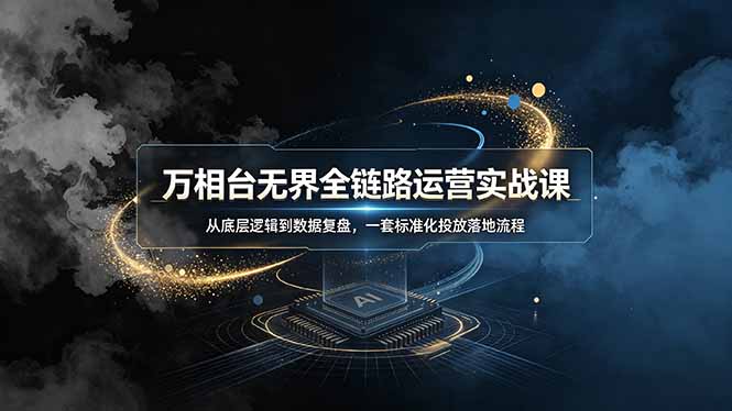 （19158期）万相台无界全链路运营实战课，从底层逻辑到数据复盘，一套标准化投放落地流程_生财有道创业项目网-生财有道
