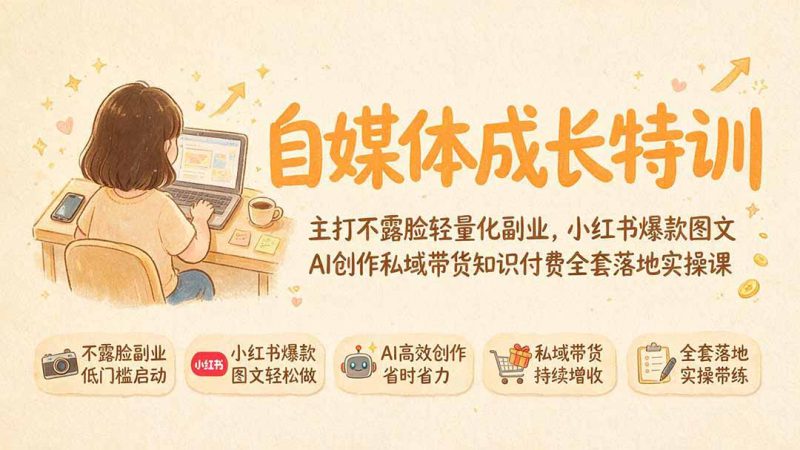（19584期）自媒体成长特训｜主打不露脸轻量化副业，小红书爆款图文AI创作私域带货知识付费全套落地实操课_生财有道创业项目网-生财有道