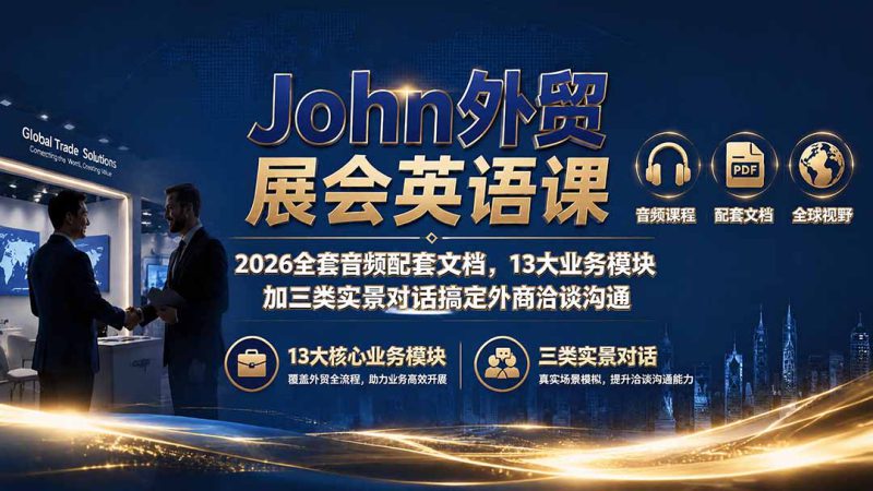 （19610期）John外贸展会英语课｜2026全套音频配套文档，13大业务模块加三类实景对话搞定外商洽谈沟通_生财有道创业项目网-生财有道