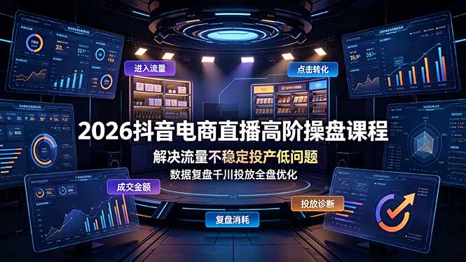（19159期）2026抖音电商直播高阶操盘课程，解决流量不稳定投产低问题，数据复盘千川投放全盘优化_生财有道创业项目网-生财有道