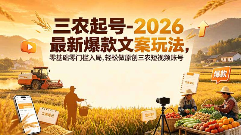 （19537期）三农起号-2026 最新爆款文案玩法，零基础零门槛入局，轻松做原创三农短视频账号_生财有道创业项目网-生财有道