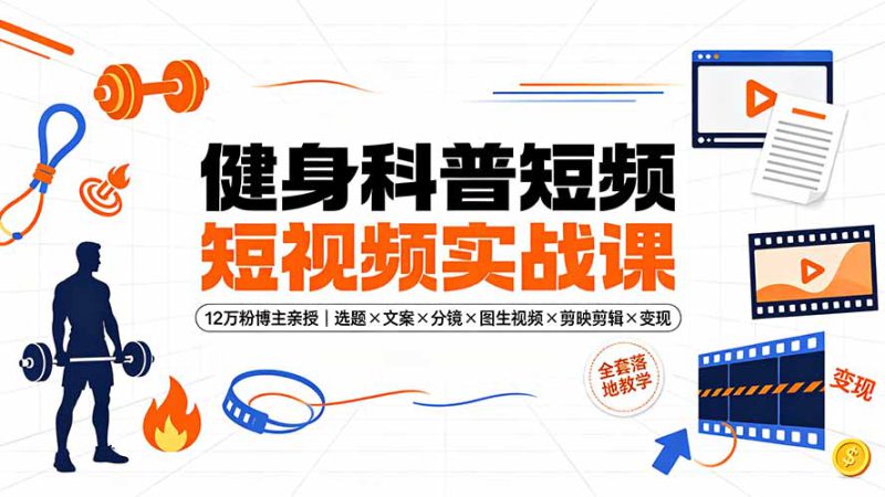 （19312期）健身科普短视频实战课-12万粉博主亲授｜选题×文案×分镜×图生视频×剪映剪辑×变现，全套落地教学_生财有道创业项目网-生财有道
