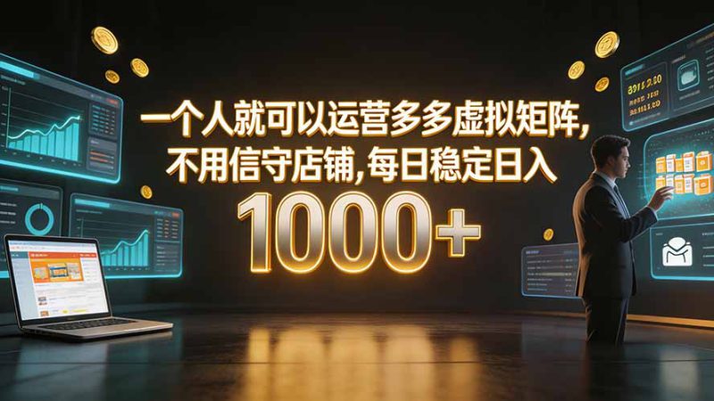 （19622期）一个人就可以运营多多虚拟矩阵，不用值守店铺，每日稳定日入 1000+_生财有道创业项目网-生财有道