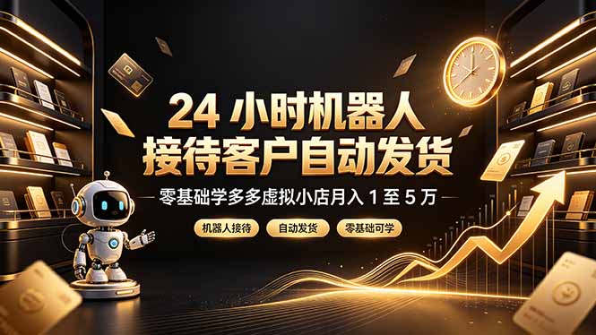 （19491期）24 小时机器人接待客户自动发货，零基础学多多虚拟小店月入 1 至 5 万_生财有道创业项目网-生财有道