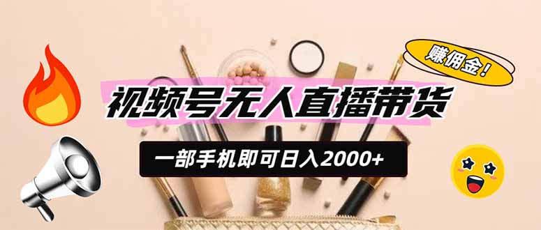 （19578期）视频号无人直播带货，一部手机即可日入2000+，躺赚商家CPS佣金_生财有道创业项目网-生财有道