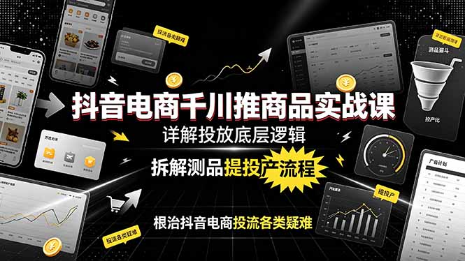 （19177期）抖音电商千川推商品实战课：详解投放底层逻辑，拆解测品提投产流程，根治抖音电商投流各类疑难_生财有道创业项目网-生财有道