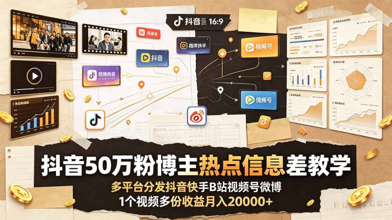 （19145期）抖音50万粉博主热点信息差教学：多平台分发抖音快手B站视频号微博，1个视频多份收益月入20000+_生财有道创业项目网-生财有道