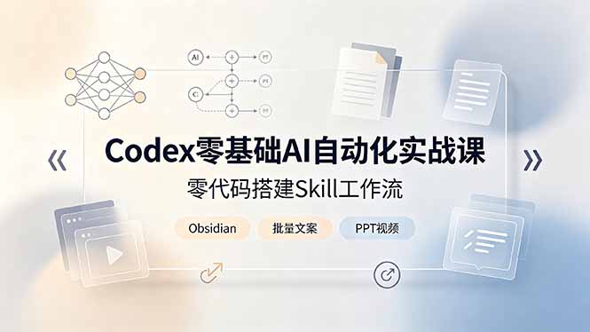 （19204期）Codex零基础AI自动化实战课，零代码搭建Skill工作流，搭配Obsidian批量制作文案PPT视频_生财有道创业项目网-生财有道