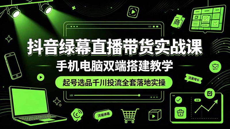 （19205期）抖音绿幕直播带货实战课，手机电脑双端搭建教学，起号选品千川投流全套落地实操_生财有道创业项目网-生财有道