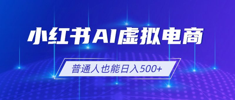 （19230期）小红书AI虚拟电商2.0，AI软件+SEO技术，单店日入500+，可多店铺矩阵放大_生财有道创业项目网-生财有道