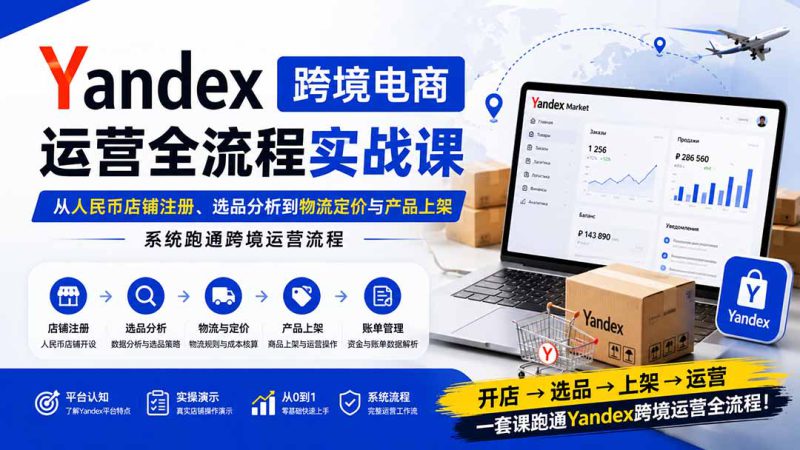 （20069期）Yandex跨境电商运营全流程实战课：从人民币店铺注册、选品分析到物流定价与产品上架，系统跑通跨境运营流程_生财有道创业项目网-生财有道