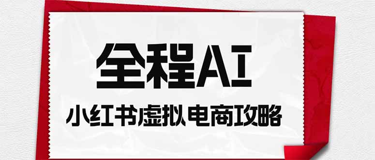 （19813期）全程AI自动化｜小红书虚拟电商轻资产变现全攻略_生财有道创业项目网-生财有道