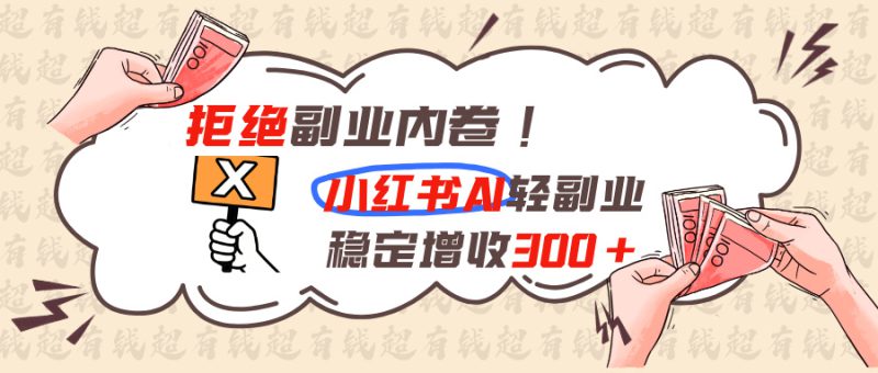 （19864期）拒绝副业内卷!小红书 AI轻副业稳定增收300+_生财有道创业项目网-生财有道