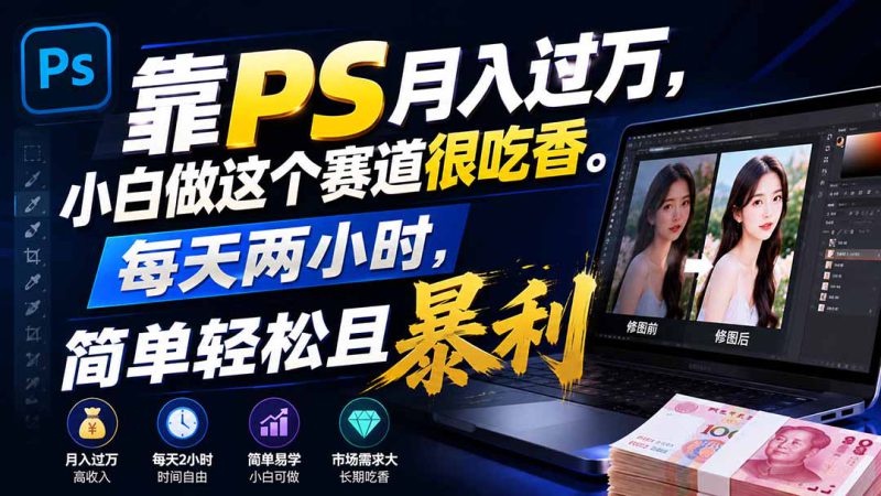(19916期)靠PS月入过万,小白做这个赛道很吃香。每天两小时,简单轻松且暴利_生财有道创业项目网-生财有道
