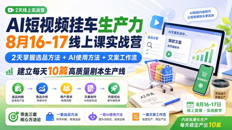 (20174期)AI短视频挂车生产力8月16-17线上课实战营:2天掌握选品方法+AI使用方法+文案工作流,建立每天10篇高质量剧本生产线_生财有道创业项目网-生财有道