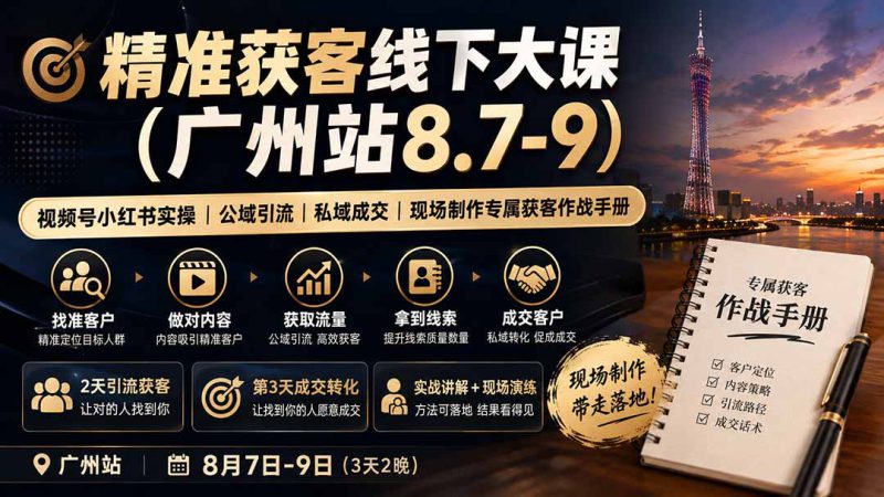 （19874期）精准获客线下大课(广州站8.7-9)｜视频号小红书实操｜公域引流｜私域成交｜现场制作专属获客作战手册_生财有道创业项目网-生财有道