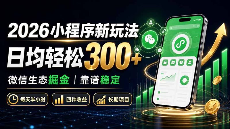 （19921期）2026小程序新玩法：日均轻松300+ 微信生态掘金靠谱稳定_生财有道创业项目网-生财有道