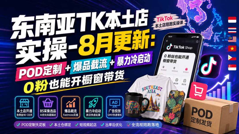 （19963期）东南亚TK本土店实操-8月更新：POD定制+爆品截流+暴力冷启动，0粉也能开橱窗带货_生财有道创业项目网-生财有道