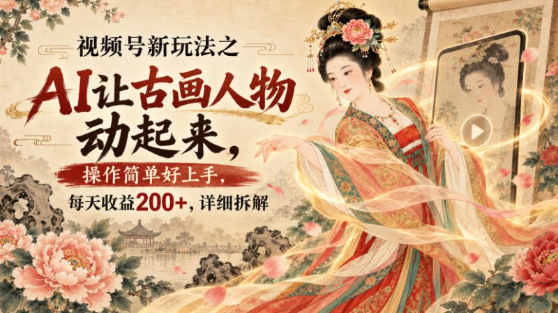 视频号新玩法之AI让古画人物动起来，操作简单好上手，每天收益200+，详细拆解——生财有道创业项目网-生财有道