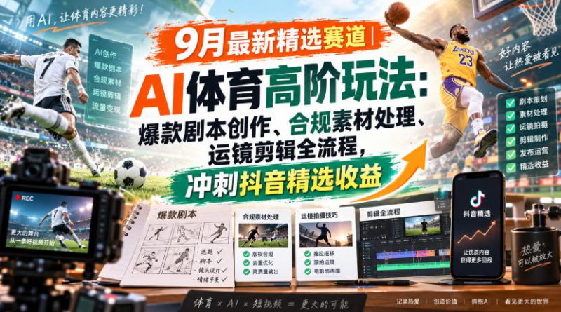 某大佬的9月最新精选赛道之AI体育顶级玩法，爆款剧本创作、版权规避、运镜剪辑全流程，稳拿抖音精选收益——生财有道创业项目网-生财有道