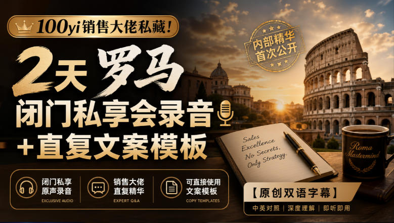 100yi销售大佬私藏-无水印！2天罗马闭门私享会录音+直复文案模板【原创双语字幕】——生财有道创业项目网-生财有道