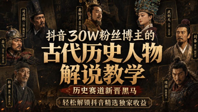 抖音30W粉丝博主的古代历史人物解说教学，历史赛道新晋黑马，轻松解锁抖音精选独家收益——生财有道创业项目网-生财有道