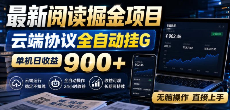 最新阅读掘金项目,云端协议全自动挂G,单机日收益900+,无脑操作直接上手【揭秘】——生财有道创业项目网-生财有道