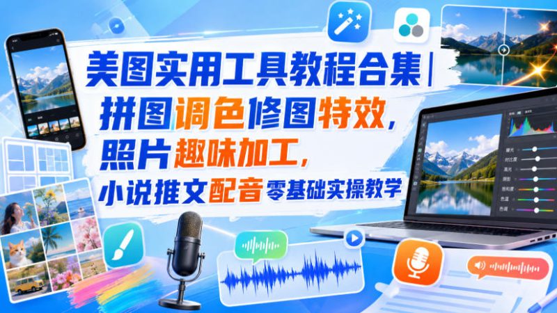 美图实用工具教程合集|拼图调色修图特效,照片趣味加工,小说推文配音零基础实操教学——生财有道创业项目网-生财有道