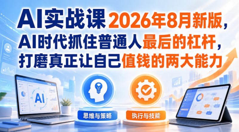AI实战课2026年8月新版,AI时代抓住普通人最后的杠杆,打磨真正让自己值钱的两大能力——生财有道创业项目网-生财有道
