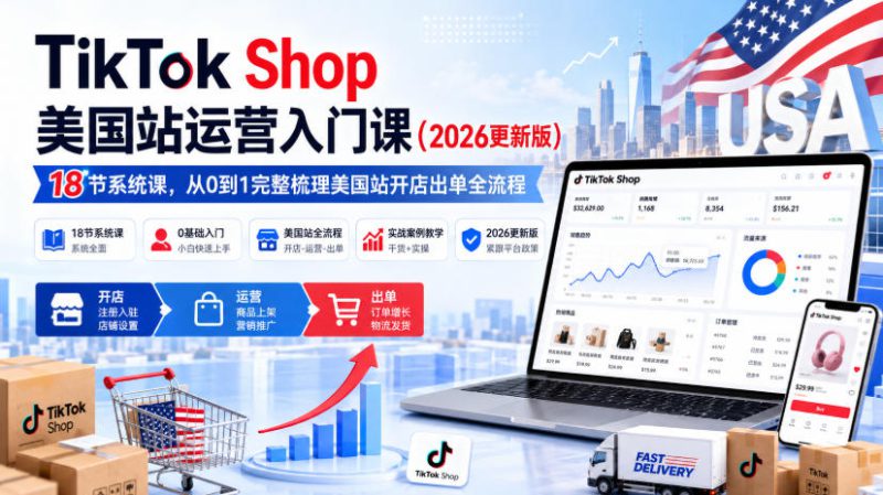 TikTok Shop美国站运营入门课（2026更新版），18节系统课，，从0到1完整梳理美国站开店出单全流程——生财有道创业项目网-生财有道