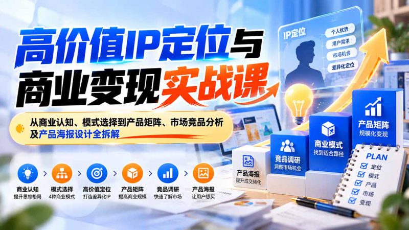 （20715期）高价值IP定位与商业变现实战课：从商业认知、模式选择到产品矩阵、市场竞品分析及产品海报设计全拆解_生财有道创业项目网-生财有道