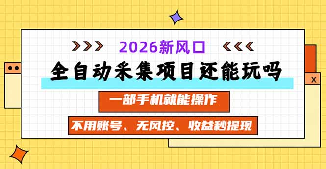 （20533期）全自动采集项目还能玩吗？2026实测新风口 一部手机就能操作_生财有道创业项目网-生财有道