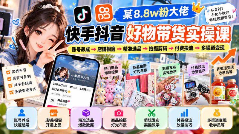 （20733期）某8.8w粉大佬快手抖音好物带货实操课：账号养成→店铺橱窗→精准选品→拍摄剪辑→付费投流→多渠道变现_生财有道创业项目网-生财有道