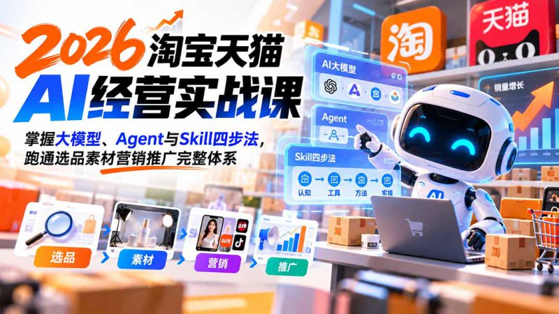 （20676期）【无水印】2026淘宝天猫AI经营实战课：掌握大模型、Agent与Skill四步法，跑通选品素材营销推广完整体系_生财有道创业项目网-生财有道