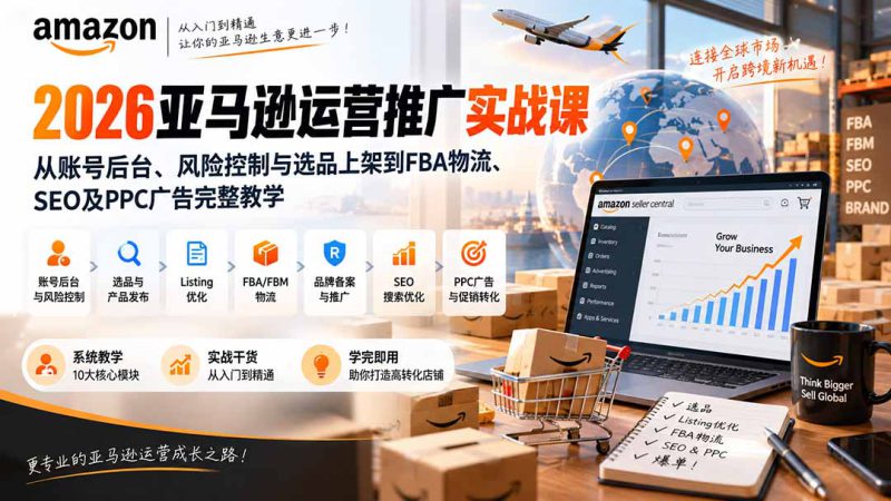 （20410期）2026亚马逊运营推广实战课：从账号后台、风险控制与选品上架到FBA物流、SEO及PPC广告完整教学_生财有道创业项目网-生财有道