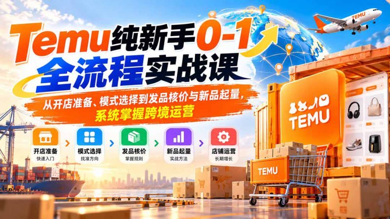（20636期）Temu纯新手0-1全流程实战课：从开店准备、模式选择到发品核价与新品起量，系统掌握跨境运营_生财有道创业项目网-生财有道