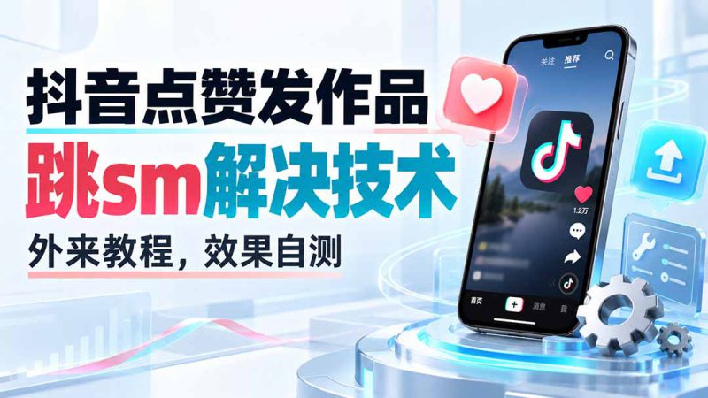 （20309期）抖音点赞发作品跳sm解决技术，外来教程，效果自测_生财有道创业项目网-生财有道