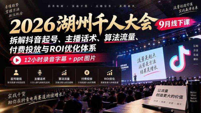 （20525期）2026湖州千人大会9月线下课：拆解抖音起号、主播话术、算法流量、付费投放与ROI优化体系，12小时录音字幕+ppt图片_生财有道创业项目网-生财有道