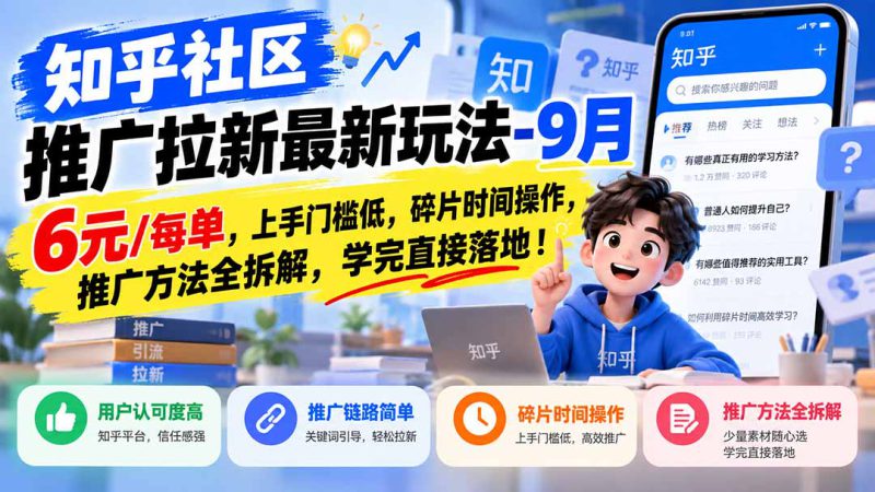 （20642期）知乎社区推广拉新最新玩法-9月：6元/每单，上手门槛低，碎片时间操作，推广方法全拆解，学完直接落地！_生财有道创业项目网-生财有道