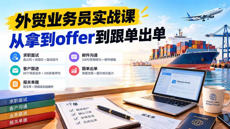 （20963期）外贸业务员从求职到出单实战课：教你筛选优质公司、优化简历、应对面试、客户跟进催单及出口报关操作篇_生财有道创业项目网-生财有道