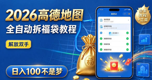 2026高德地图全自动拆福袋项目，全套教程+工具，自动运行解放双手，轻松上手日入100+【揭秘】——生财有道创业项目网-生财有道