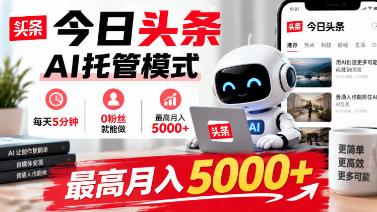 今日头条AI托管模式，每天5分钟，0粉丝就能做，最高月入5000+【揭秘】——生财有道创业项目网-生财有道