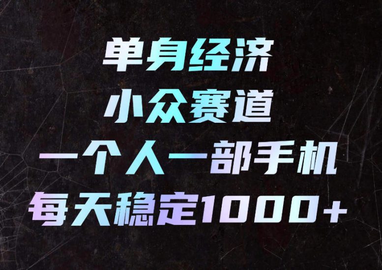 单身经济小众赛道，一个人一部手机，每天稳定1000+，利用下班碎片时间即可【揭秘】——生财有道创业项目网-生财有道