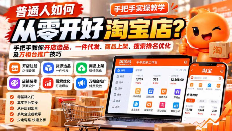 （21265期）普通人如何从零开好淘宝店？手把手教你开店选品、一件代发、商品上架、搜索排名优化及万相台推广技巧_生财有道创业项目网-生财有道