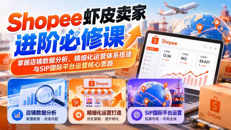 （20949期）Shopee虾皮卖家进阶必修课：掌握店铺数据分析、精细化运营体系搭建与SIP国际平台运营核心思路_生财有道创业项目网-生财有道
