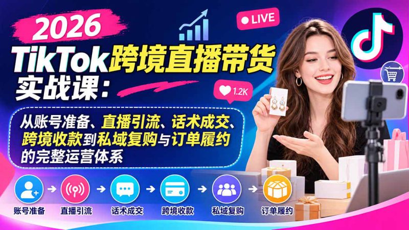 （20898期）2026TikTok跨境直播带货实战课：从账号准备、直播引流、话术成交、跨境收款到私域复购与订单履约的完整运营体系_生财有道创业项目网-生财有道